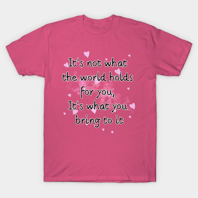 It’s not what the world holds for you, It’s what you bring to it T-Shirt by Zero Pixel